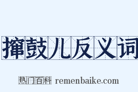 撺鼓儿反义词是什么意思的图片